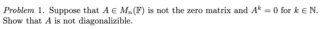 Problem 1 Suppose That A E Mn F Is Not The Zero Matrix And Ak 0 For K N Show That A Is Not Diagonalizible Prob 1