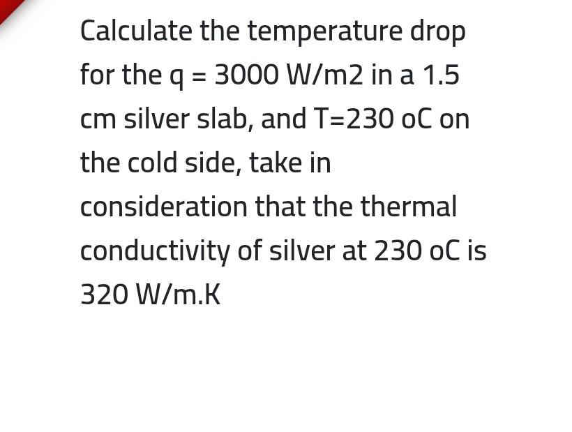 Calculate The Temperature Drop For The Q 3000 W M2 In A 1 5 Cm Silver Slab And T 230 Oc On The Cold Side Take In Con 1