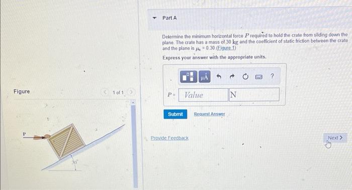 Part A Determine The Minimum Horizontal Force Prequired To Hold The Crate From Sliding Down The Plane The Crate Has A M 1