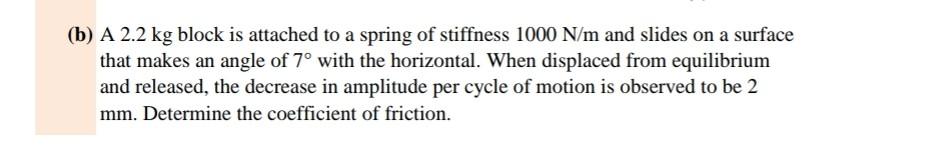 B A 2 2 Kg Block Is Attached To A Spring Of Stiffness 1000 N M And Slides On A Surface That Makes An Angle Of 7 With 1