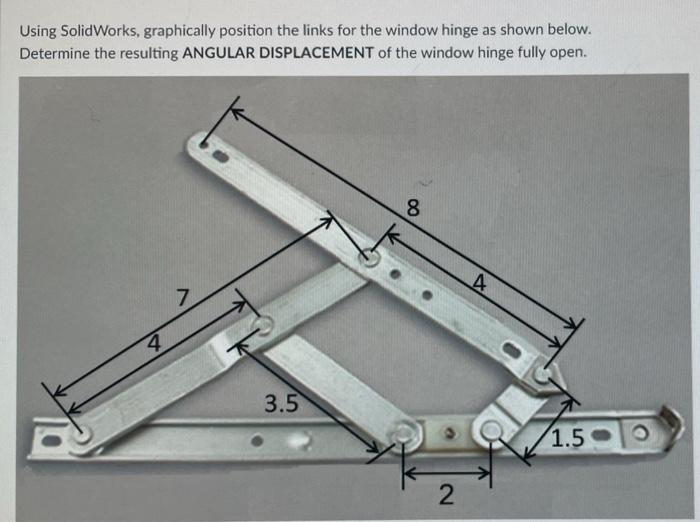 A Using Solidworks Graphically Position The Links For The Window Hinge As Shown Below Determine The Resulting Angular 1