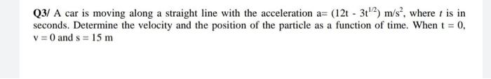 Q3 A Car Is Moving Along A Straight Line With The Acceleration A 12 31 2 M S Where T Is In Seconds Determine Th 1