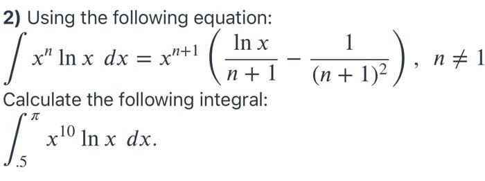 2 Using The Following Equation In X X In X Dx 1 13 N 1 N 1 N 1 2 Calculate The Following Integral X 10 In X Dx 1