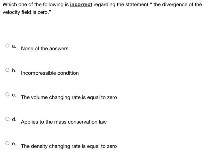 Which One Of The Following Is Incorrect Regarding The Statement The Divergence Of The Velocity Field Is Zero O A No 1