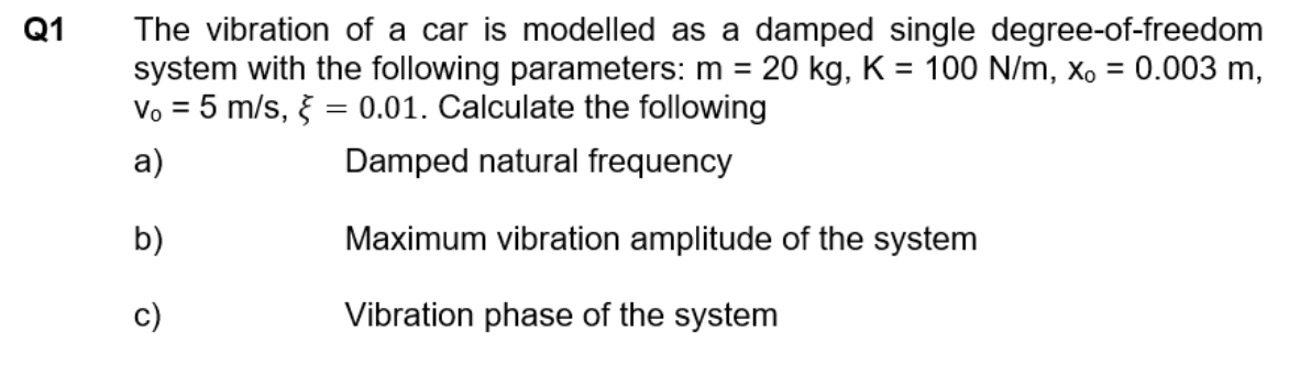 Q1 The Vibration Of A Car Is Modelled As A Damped Single Degree Of Freedom System With The Following Parameters M 1