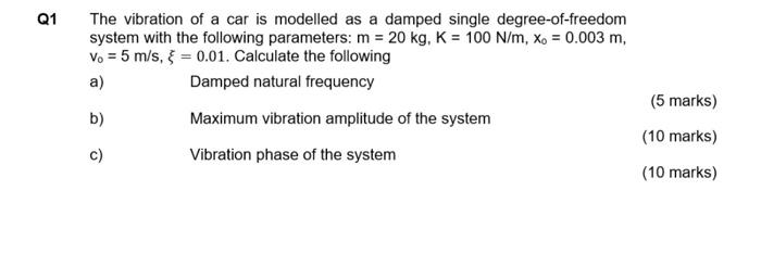 Q1 The Vibration Of A Car Is Modelled As A Damped Single Degree Of Freedom System With The Following Parameters M 20 1