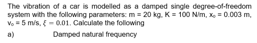 The Vibration Of A Car Is Modelled As A Damped Single Degree Of Freedom System With The Following Parameters M 20 Kg 1
