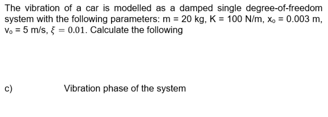 The Vibration Of A Car Is Modelled As A Damped Single Degree Of Freedom System With The Following Parameters M 20 Kg 1