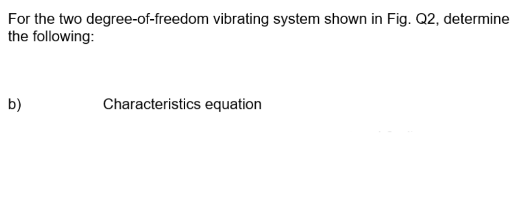 For The Two Degree Of Freedom Vibrating System Shown In Fig Q2 Determine The Following B Characteristics Equation 1