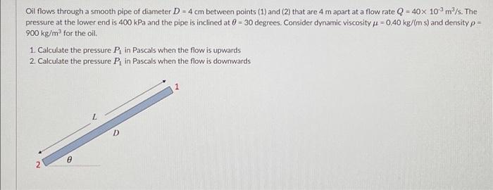 Oil Flows Through A Smooth Pipe Of Diameter D 4 Cm Between Points 1 And 2 That Are 4 M Apart At A Flow Rate Q 40 1