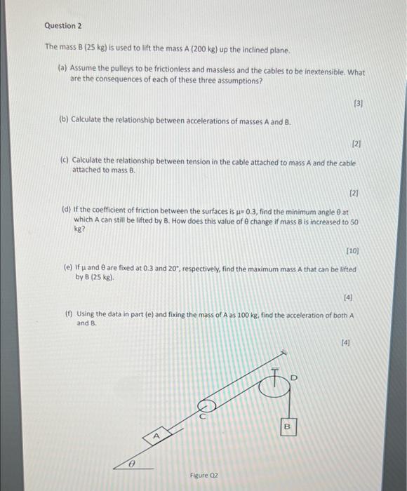 Question 2 The Mass B 25 Kg Is Used To Lift The Mass A 200 Kg Up The Inclined Plane A Assume The Pulleys To Be Fr 1