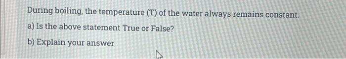 During Boiling The Temperature T Of The Water Always Remains Constant A Is The Above Statement True Or False B Ex 1