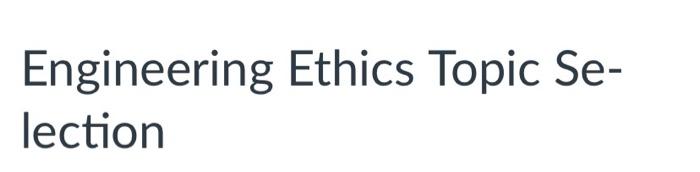 Engineering Ethics Topic Se Lection Please Read The Engineering Ethics Case Study Document In This Week S Module As 2
