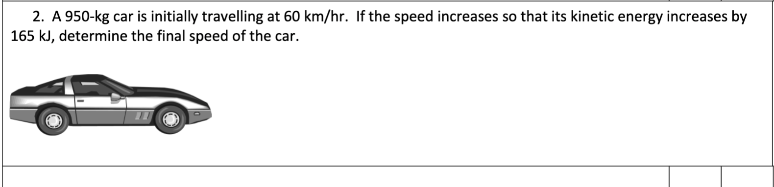 2 A 950 Kg Car Is Initially Travelling At 60 Km Hr If The Speed Increases So That Its Kinetic Energy Increases By 165 1