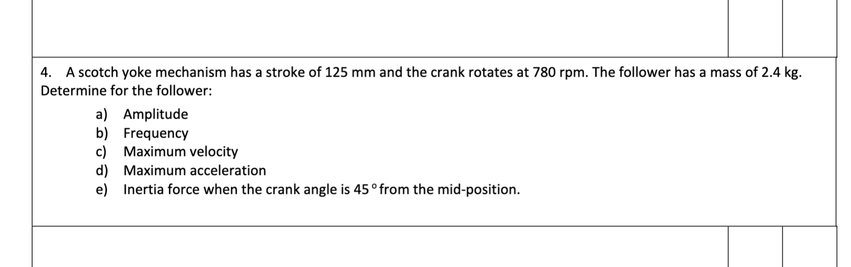 4 A Scotch Yoke Mechanism Has A Stroke Of 125 Mm And The Crank Rotates At 780 Rpm The Follower Has A Mass Of 2 4 Kg D 1