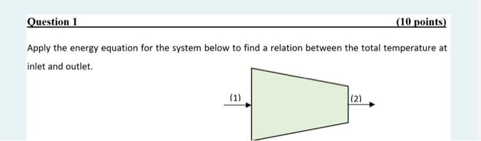 Question 1 10 Points Apply The Energy Equation For The System Below To Find A Relation Between The Total Temperature A 1