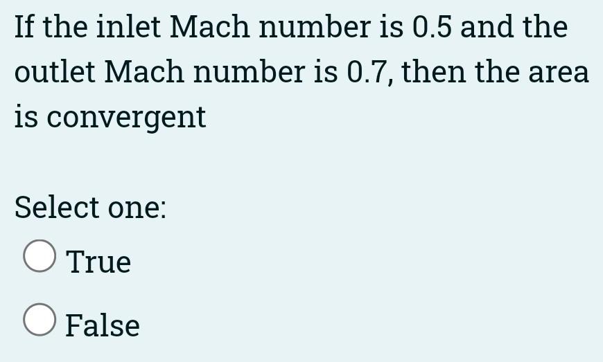 If The Inlet Mach Number Is 0 5 And The Outlet Mach Number Is 0 7 Then The Area Is Convergent Select One O True O Fals 1