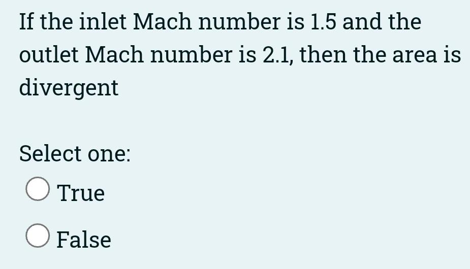 If The Inlet Mach Number Is 0 5 And The Outlet Mach Number Is 0 7 Then The Area Is Convergent Select One O True O Fals 2