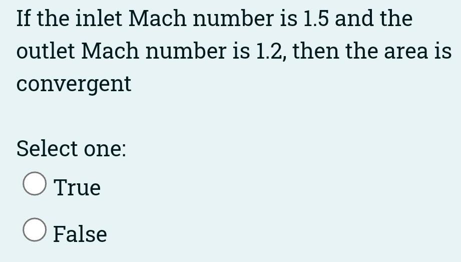If The Inlet Mach Number Is 0 5 And The Outlet Mach Number Is 0 7 Then The Area Is Convergent Select One O True O Fals 3