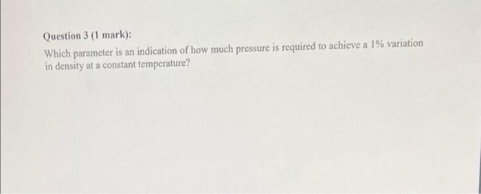 Question 3 1 Mark Which Parameter Is An Indication Of How Much Pressure Is Required To Achieve A 1 Variation In Dens 1