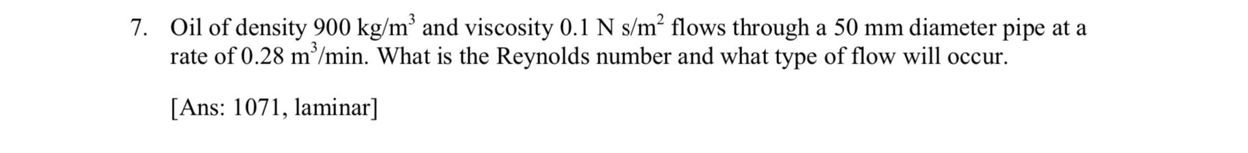 7 Oil Of Density 900 Kg M And Viscosity 0 1 N S M Flows Through A 50 Mm Diameter Pipe At A Rate Of 0 28 Mo Min What 1