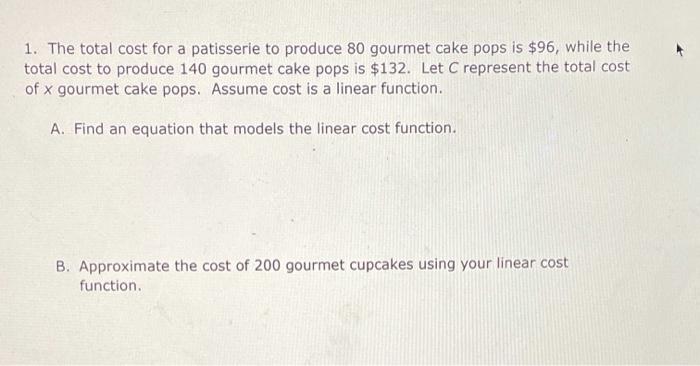 1 The Total Cost For A Patisserie To Produce 80 Gourmet Cake Pops Is 96 While The Total Cost To Produce 140 Gourmet C 1