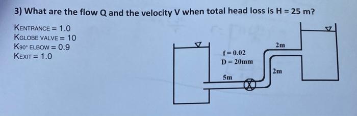3 What Are The Flow Q And The Velocity V When Total Head Loss Is H 25 M Kentrance 1 0 Kglobe Valve 10 K90 Elbow 1