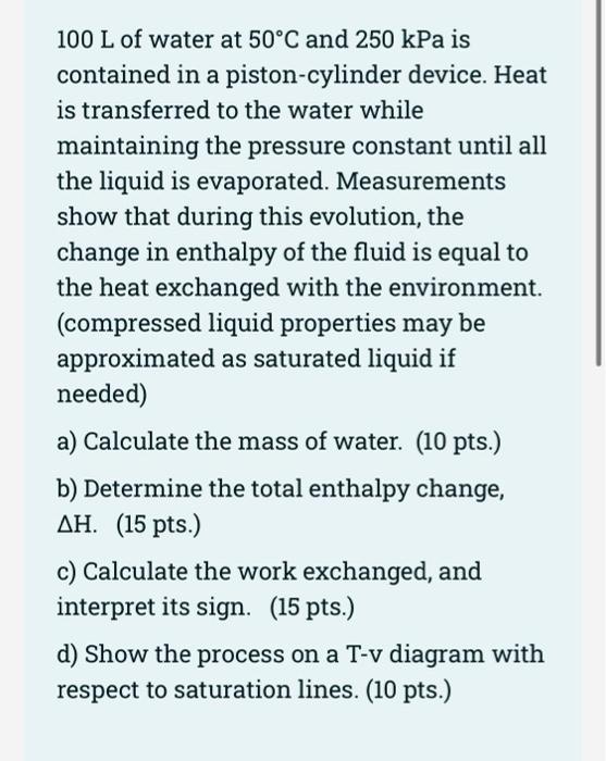 100 L Of Water At 50 C And 250 Kpa Is Contained In A Piston Cylinder Device Heat Is Transferred To The Water While Main 1