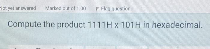 Not Yet Answered Marked Out Of 1 00 Flag Question Compute The Product 11111 X 101h In Hexadecimal 1