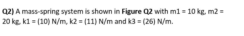Q2 A Mass Spring System Is Shown In Figure Q2 With M1 10 Kg M2 20 Kg K1 10 N M K2 11 N M And K3 26 N 1
