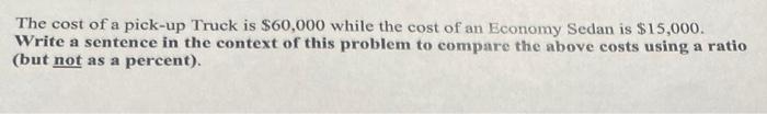 The Cost Of A Pick Up Truck Is 60 000 While The Cost Of An Economy Sedan Is 15 000 Write A Sentence In The Context Of 1