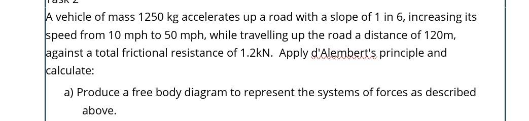 A Vehicle Of Mass 1250 Kg Accelerates Up A Road With A Slope Of 1 In 6 Increasing Its Speed From 10 Mph To 50 Mph Whil 1