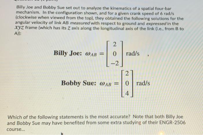 Billy Joe And Bobby Sue Set Out To Analyze The Kinematics Of A Spatial Four Bar Mechanism In The Configuration Shown A 1