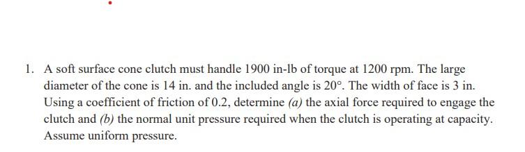 1 A Soft Surface Cone Clutch Must Handle 1900 In Lb Of Torque At 1200 Rpm The Large Diameter Of The Cone Is 14 In And 1