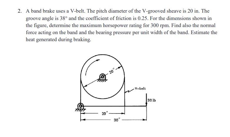 2 A Band Brake Uses A V Belt The Pitch Diameter Of The V Grooved Sheave Is 20 In The Groove Angle Is 38 And The Coef 1
