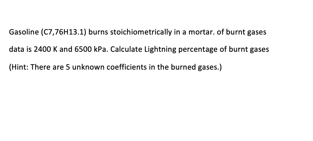 Gasoline C7 76h13 1 Burns Stoichiometrically In A Mortar Of Burnt Gases Data Is 2400 K And 6500 Kpa Calculate Lightn 1