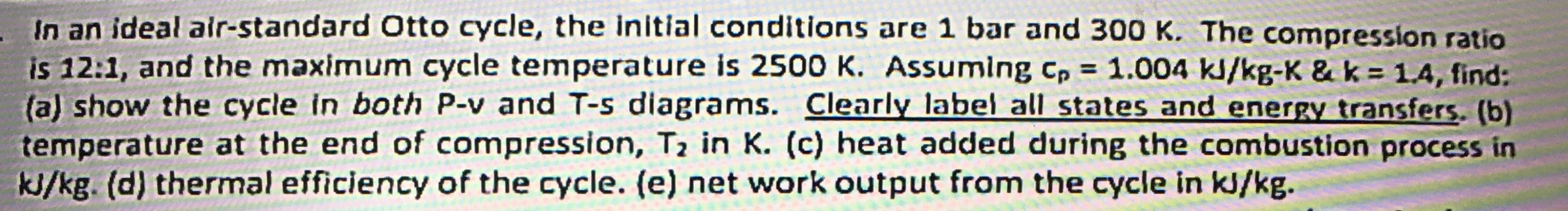 In An Ideal Air Standard Otto Cycle The Initial Conditions Are 1 Bar And 300 K The Compression Ratio Is 12 1 And The 1