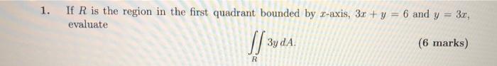 1 If R Is The Region In The First Quadrant Bounded By 2 Axis 3x Y 6 And Y 30 Evaluate 3y Da 6 Marks Sl Sf31 1