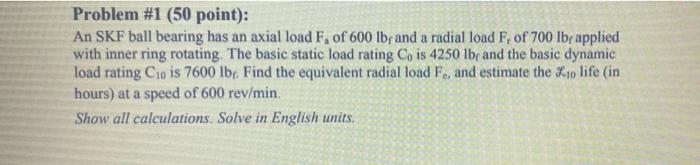 Problem 1 50 Point An Skf Ball Bearing Has An Axial Load F Of 600 Lbf And A Radial Load F Of 700 Lbf Applied With 1