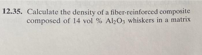 12 35 Calculate The Density Of A Fiber Reinforced Composite Composed Of 14 Vol Al2o3 Whiskers In A Matrix Of Epoxy 1