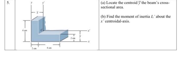 5 A Locate The Centroid 7 The Beam S Cross Sectional Area B Find The Moment Of Inertia Is About The X Centroida 1