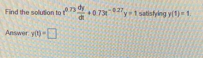 Find The Solution To 40 73 Dy 0 734 0 27y 1 Satisfying Y 1 1 Dt Answer Y T 1