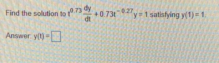 Find The Solution To 40 73 Dy 0 734 0 27y 1 Satisfying Y 1 1 Dt Answer Y T 1