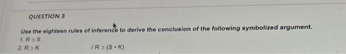 Question 3 Use The Eighteen Rules Of Inference To Derive The Conclusion Of The Following Symbolized Argument 1 Rs 2 R 1