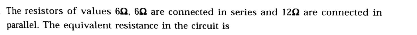 The Resistors Of Values 6 12 612 Are Connected In Series And 1212 Are Connected In Parallel The Equivalent Resistance 1