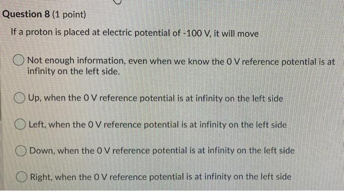 Question 8 1 Point If A Proton Is Placed At Electric Potential Of 100 V It Will Move Not Enough Information Even Wh 1