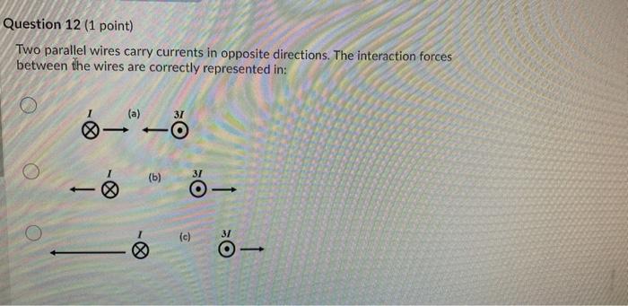 Question 12 1 Point Two Parallel Wires Carry Currents In Opposite Directions The Interaction Forces Between The Wires 1