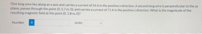 One Long Wire Lies Along An X Axis And Carries A Current Of 54 A In The Positive X Direction A Second Long Wire Is Perp 1
