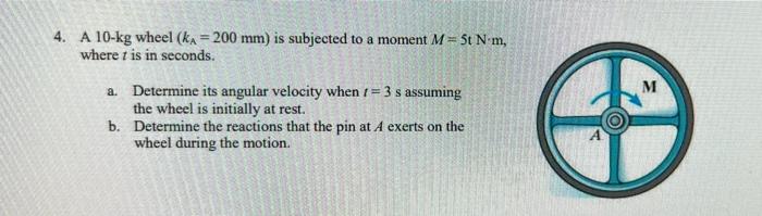 4 A 10 Kg Wheel Ka 200 Mm Is Subjected To A Moment M 5t Nm Where T Is In Seconds A Determine Its Angular Velocit 1
