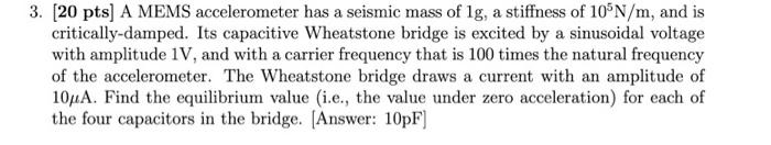 3 20 Pts A Mems Accelerometer Has A Seismic Mass Of Lg A Stiffness Of 10n M And Is Critically Damped Its Capacitiv 1